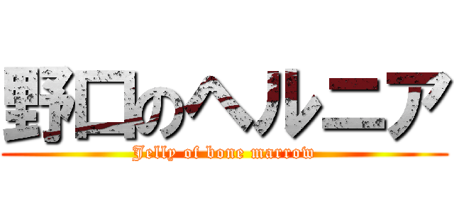 野口のヘルニア (Jelly of bone marrow)