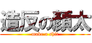 造反の顏太 (make a shit)
