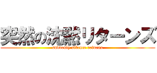 突然の沈黙リターンズ (suddenly silence returns)