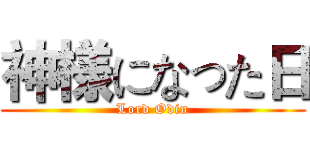 神様になった日 (Lord Odin)