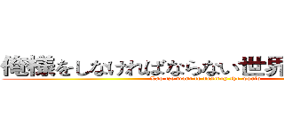 俺様をしなければならない世界に壊灭します (Lao tze want to destroy the world)