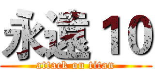 永遠１０ (attack on titan)