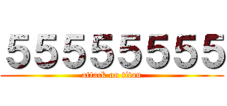 ５５５５５５５５ (attack on titan)