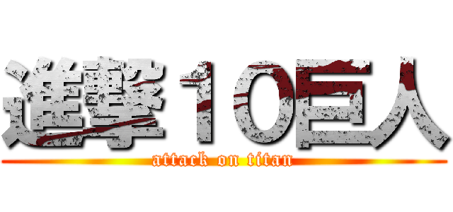 進撃１０巨人 (attack on titan)