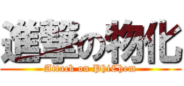 進撃の物化 (Attack on PhiChem)