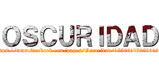 ＯＳＣＵＲＩＤＡＤ (https://www.facebook.com/pages/Oscuridad/175661072583092)