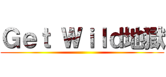 Ｇｅｔ Ｗｉｌｄ地獄 ()