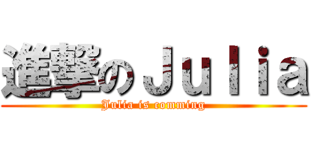 進撃のＪｕｌｉａ (Julia is comming)