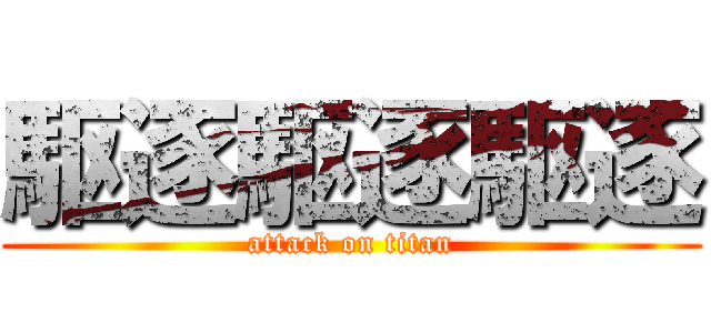 駆逐駆逐駆逐 (attack on titan)