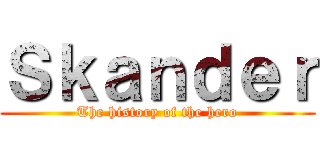 Ｓｋａｎｄｅｒ (The history of the hero)