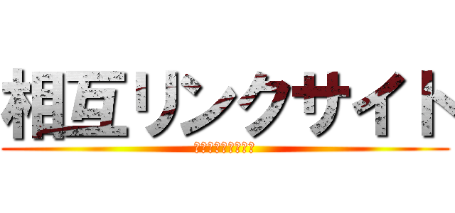 相互リンクサイト (新サイト様募集中！)