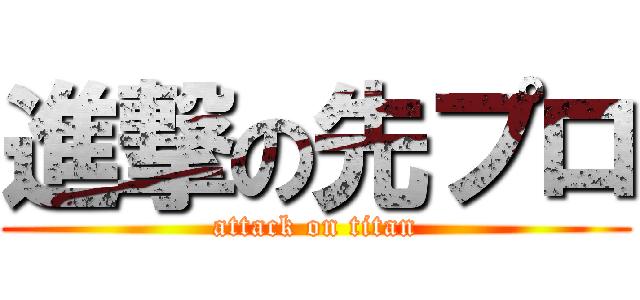 進撃の先プロ (attack on titan)