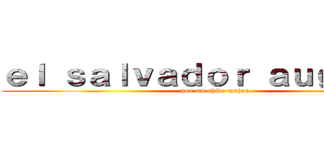 ｅｌ ｓａｌｖａｄｏｒ ａｕｇｕｓｔｏ (por un chile mejor)