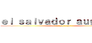 ｅｌ ｓａｌｖａｄｏｒ ａｕｇｕｓｔｏ (por un chile mejor)