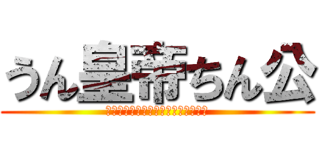 うん皇帝ちん公 (ションベンショションベンションベン)