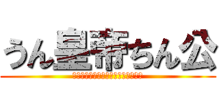 うん皇帝ちん公 (ションベンショションベンションベン)