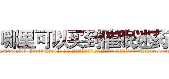 哪里可以买到催眠迷药 (哪里可以买到催眠迷药【电-话151x68344x817-Q1065427042元-吉-药-业】我们做的是长期生意,靠的是老客户长期支持 哪里可以买到催眠迷药在发表了一篇http://sngk.net/G0JOdq

参考消息网我们做的是长期生意,靠的是老客户长期支持也许我们早该意识到，就连鲍勃·霍斯金斯（金球奖戏剧类电影男主角 
)