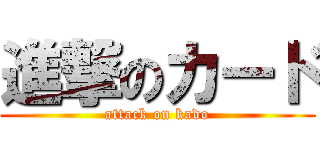 進撃のカード (attack on kado)