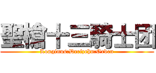 聖槍十三騎士团 (Longinus:Dreizehn:Orden)