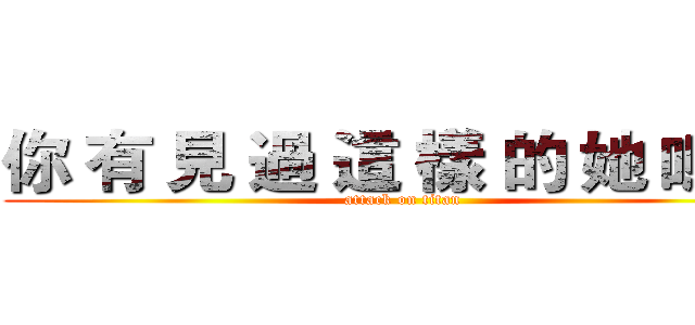 你 有 見 過 這 樣 的 她 嗎 ？ (attack on titan)