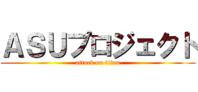 ＡＳＵプロジェクト (attack on titan)