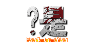 啊是 (attack on titan)