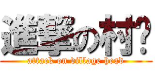 進撃の村长 (attack on village head)