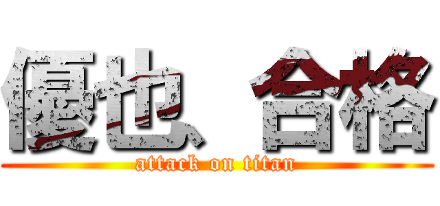 優也、合格 (attack on titan)