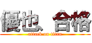 優也、合格 (attack on titan)