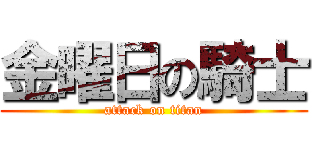 金曜日の騎士 (attack on titan)