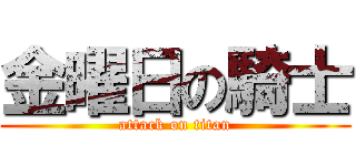 金曜日の騎士 (attack on titan)