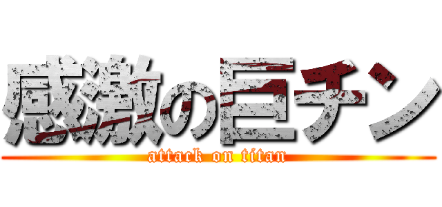 感激の巨チン (attack on titan)