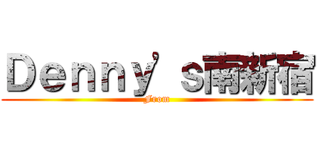 Ｄｅｎｎｙ'ｓ南新宿 (From)