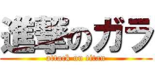 進撃のガラ (attack on titan)