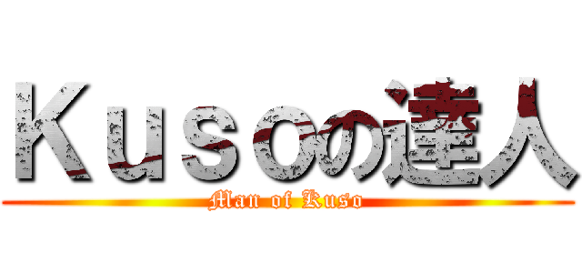 Ｋｕｓｏの達人 (Man of Kuso)