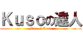 Ｋｕｓｏの達人 (Man of Kuso)