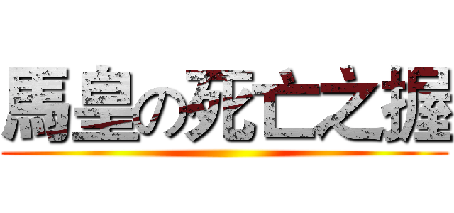 馬皇の死亡之握 ()