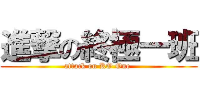 進撃の終極一班 (attack on KO One )