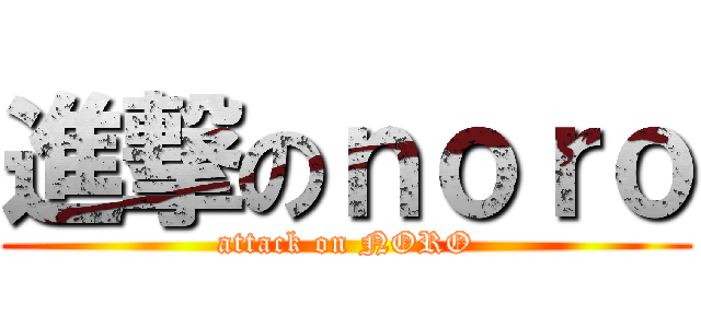 進撃のｎｏｒｏ (attack on NORO)