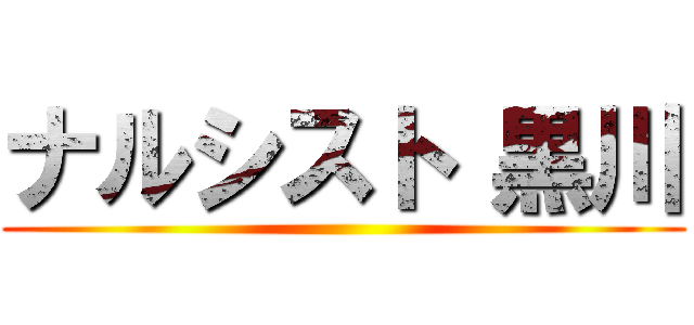 ナルシスト 黒川 ()