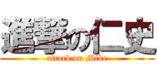 進撃の仁史 (attack on Mike)