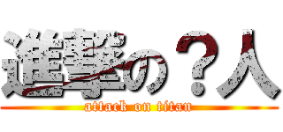 進撃の？人 (attack on titan)