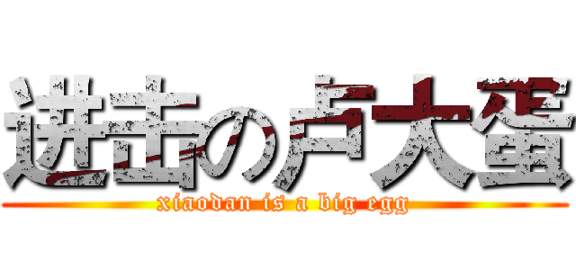 进击の卢大蛋 (xiaodan is a big egg)