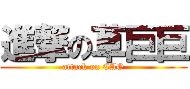 進撃の草巨巨 (attack on CAO)