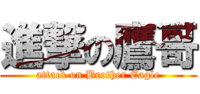 進撃の鷹哥 (attack on Brother Eagle)