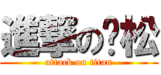 進撃の伟松 (attack on titan)