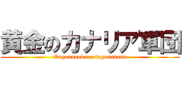 黄金のカナリア軍団 (Ougonnnokanariagunndann)