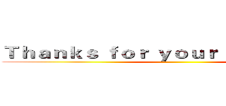 Ｔｈａｎｋｓ ｆｏｒ ｙｏｕｒ ｌｉｓｔｅｎｉｎｇ ()