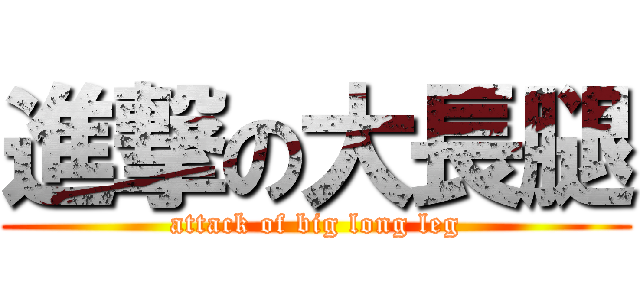 進撃の大長腿 (attack of big long leg)