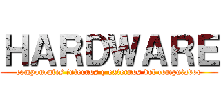 ＨＡＲＤＷＡＲＥ (componentes internos y externos del computador)